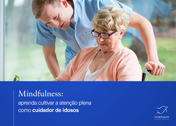 Mindfulness: aprenda cultivar a atenção plena como cuidador de idosos
